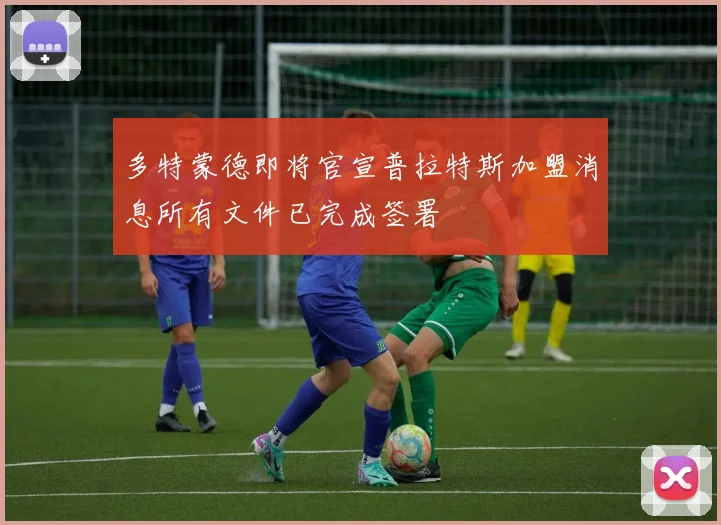 多特蒙德即将官宣普拉特斯加盟消息所有文件已完成签署