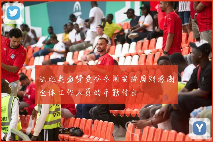 法比奥盛赞曼谷冬训安排周到感谢全体工作人员的辛勤付出