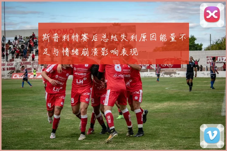 斯普利特赛后总结失利原因能量不足与情绪崩溃影响表现