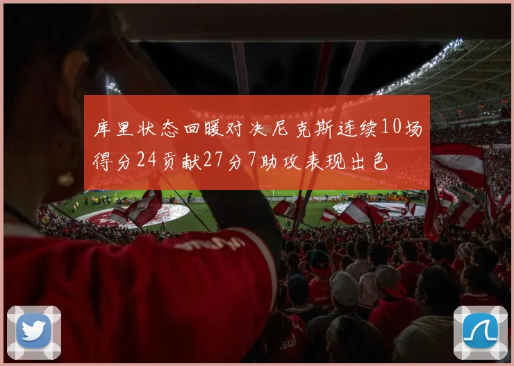 库里状态回暖对决尼克斯连续10场得分24贡献27分7助攻表现出色