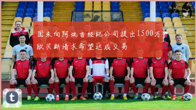 国米向阿坎吉经纪公司提出1500万欧买断请求希望达成交易