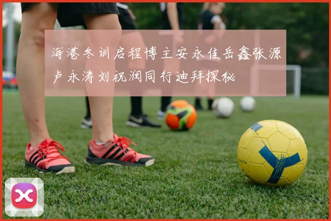 海港冬训启程博主安永佳岳鑫张源卢永涛刘祝润同行迪拜探秘