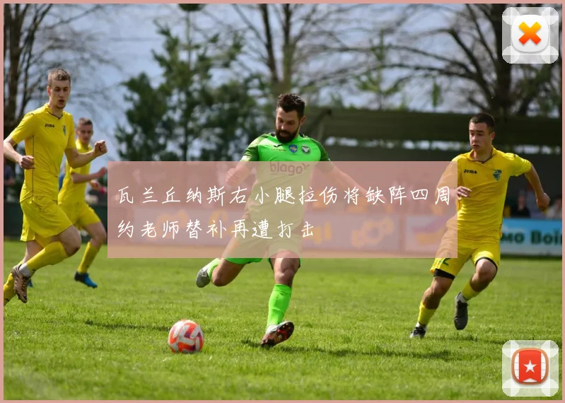 瓦兰丘纳斯右小腿拉伤将缺阵四周约老师替补再遭打击