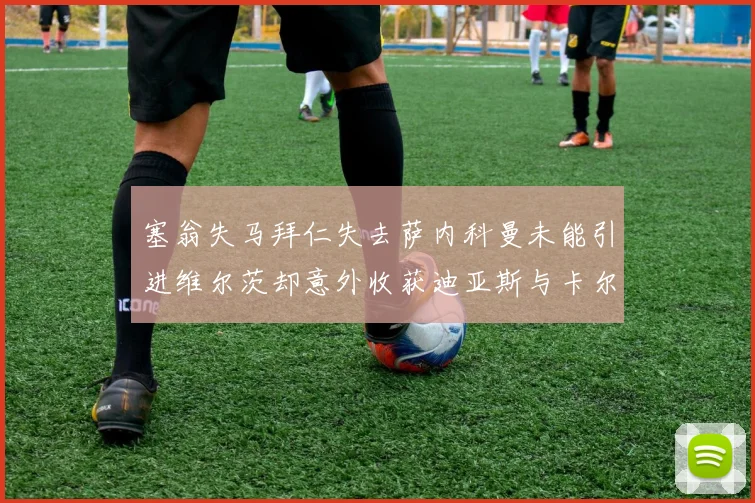 塞翁失马拜仁失去萨内科曼未能引进维尔茨却意外收获迪亚斯与卡尔的成长机会