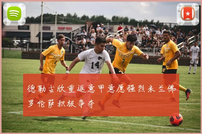 德勒古欣重返意甲意愿强烈米兰佛罗伦萨积极争夺