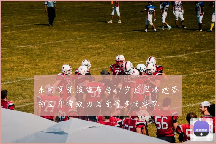 米内罗竞技宣布与27岁后卫洛迪签约五年曾效力马竞等多支球队