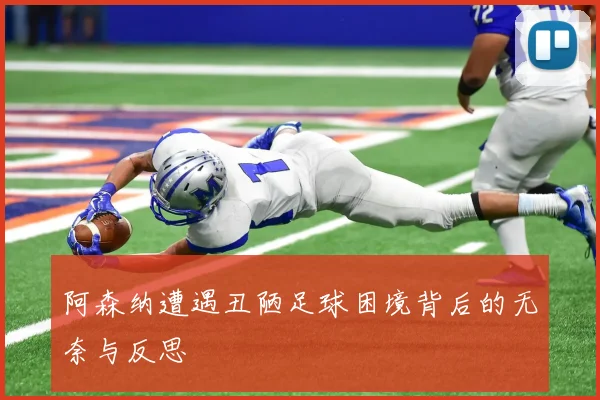 阿森纳遭遇丑陋足球困境背后的无奈与反思