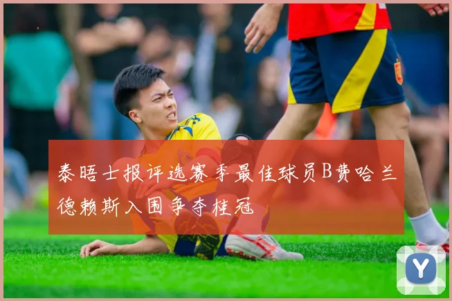 泰晤士报评选赛季最佳球员B费哈兰德赖斯入围争夺桂冠