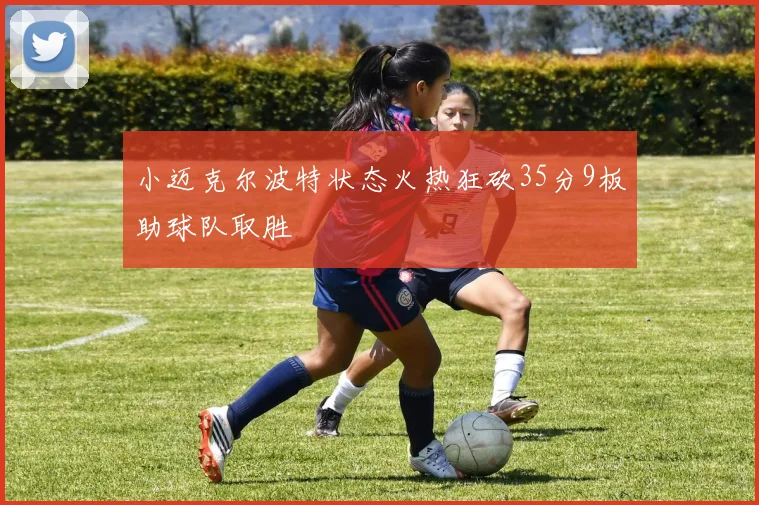 小迈克尔波特状态火热狂砍35分9板助球队取胜