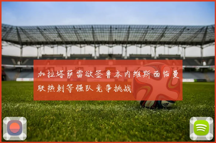 加拉塔萨雷欲签鲁本内维斯面临曼联热刺等强队竞争挑战