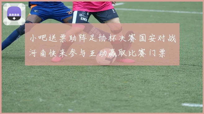 小吧送票助阵足协杯决赛国安对战河南快来参与互动赢取比赛门票