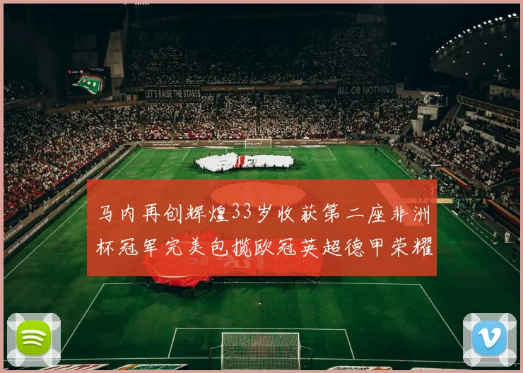 马内再创辉煌33岁收获第二座非洲杯冠军完美包揽欧冠英超德甲荣耀