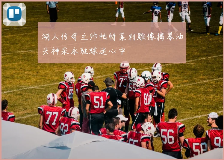 湖人传奇主帅帕特莱利雕像揭幕油头神采永驻球迷心中
