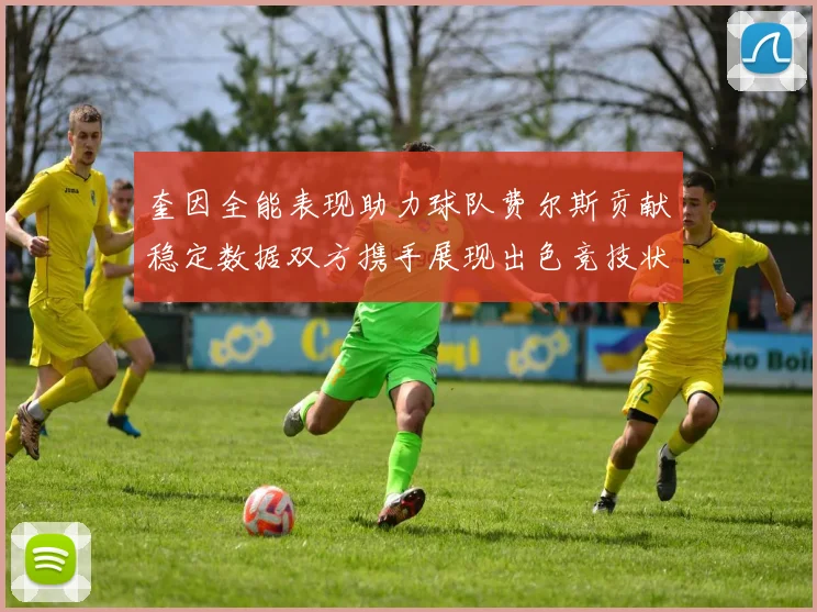 奎因全能表现助力球队费尔斯贡献稳定数据双方携手展现出色竞技状态