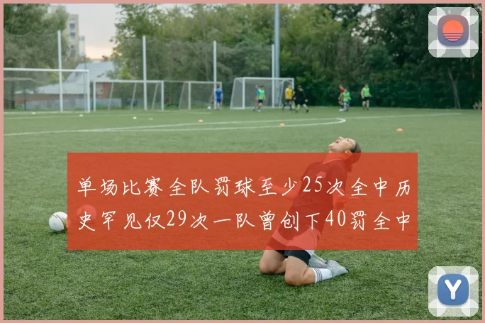 单场比赛全队罚球至少25次全中历史罕见仅29次一队曾创下40罚全中的纪录