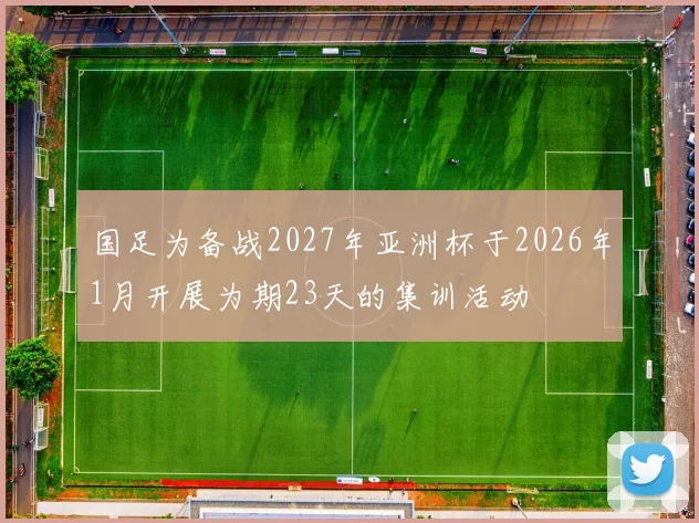 国足为备战2027年亚洲杯于2026年1月开展为期23天的集训活动