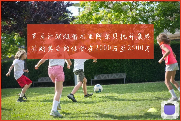 罗马计划租借尤里阿尔贝托并最终买断其合约估价在2000万至2500万欧元之间