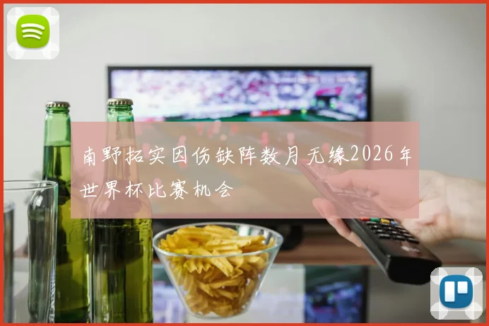 南野拓实因伤缺阵数月无缘2026年世界杯比赛机会