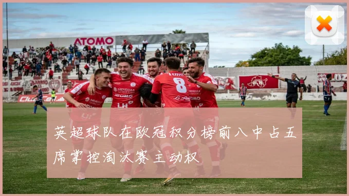 英超球队在欧冠积分榜前八中占五席掌控淘汰赛主动权