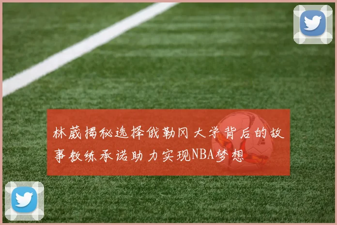 林葳揭秘选择俄勒冈大学背后的故事教练承诺助力实现NBA梦想