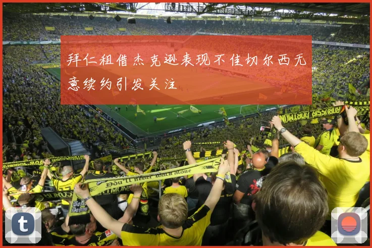 拜仁租借杰克逊表现不佳切尔西无意续约引发关注