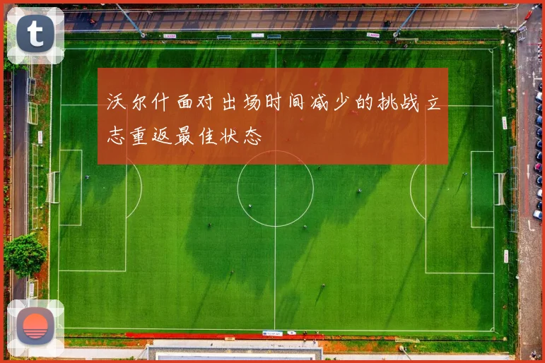 沃尔什面对出场时间减少的挑战立志重返最佳状态